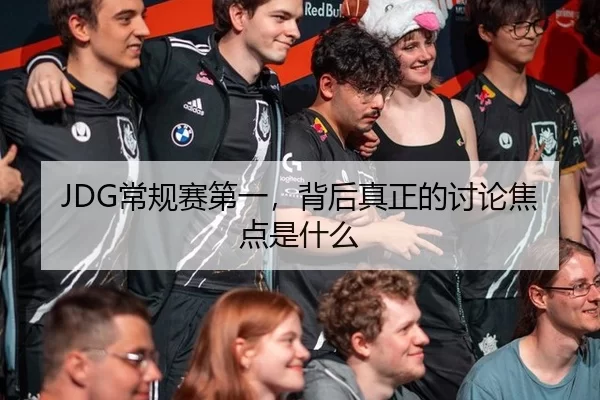 JDG常规赛第一，背后真正的讨论焦点是什么（xingkong）