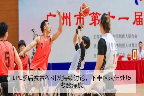 LPL季后赛赛程引发持续讨论，下半区队伍处境考验深度